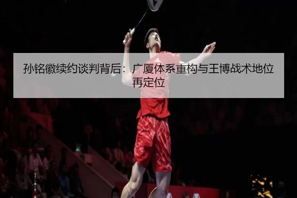 sun-ming-hui-xu-yue-tan-pan-bei-hou-guang-sha-ti-xi-zhong-gou-yu-wang-bo-zhan-shu-di-wei-zai-ding-wei-2-914.jpg