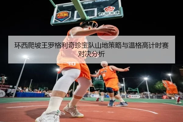 环西爬坡王罗格利奇珍宝队山地策略与温格高计时赛对决分析