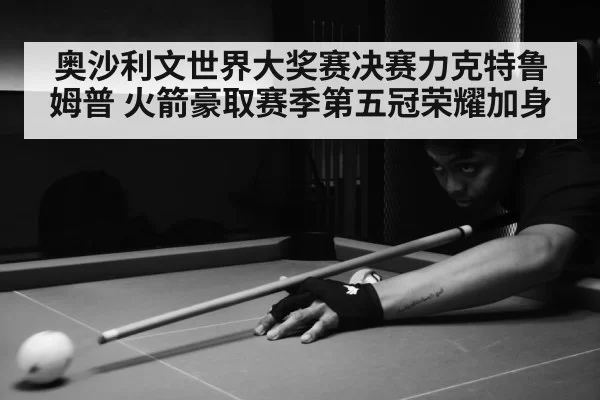 奥沙利文世界大奖赛决赛力克特鲁姆普 火箭豪取赛季第五冠荣耀加身