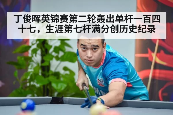 丁俊晖英锦赛第二轮轰出单杆一百四十七,生涯第七杆满分创历史纪录