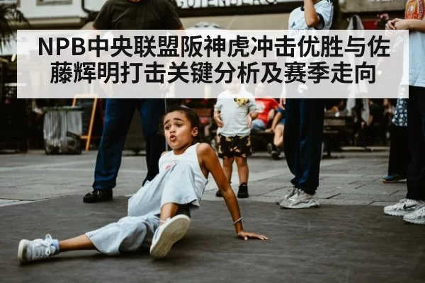 NPB中央联盟阪神虎冲击优胜与佐藤辉明打击关键分析及赛季走向