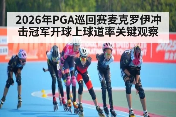 2026年PGA巡回赛麦克罗伊冲击冠军开球上球道率关键观察